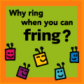 why ring when you can fring